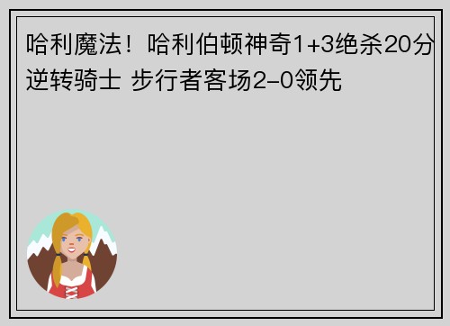 哈利魔法！哈利伯顿神奇1+3绝杀20分逆转骑士 步行者客场2-0领先